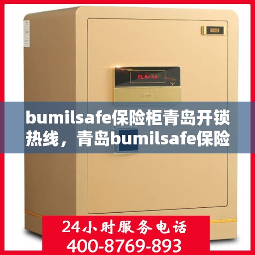 bumilsafe保险柜青岛开锁热线，青岛bumilsafe保险柜开锁服务热线全解析