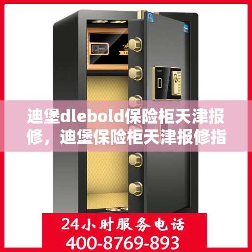 迪堡dlebold保险柜天津报修，迪堡保险柜天津报修指南，专业维修服务为您的安全保驾护航